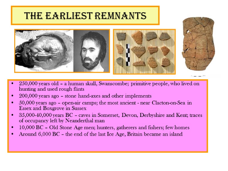 The earliest remnants 250,000 years old – a human skull, Swanscombe; primitive people, who